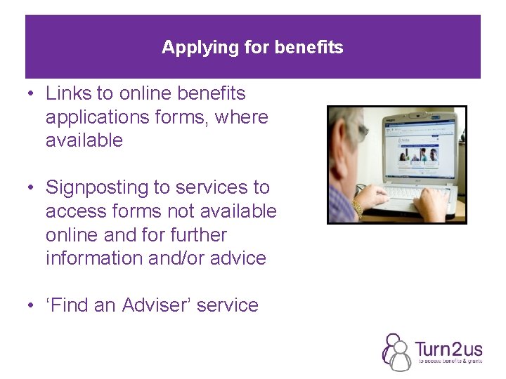 Applying for benefits • Links to online benefits applications forms, where available • Signposting