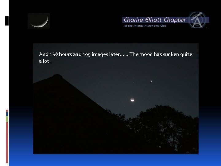 And 1 ½ hours and 105 images later…… The moon has sunken quite a