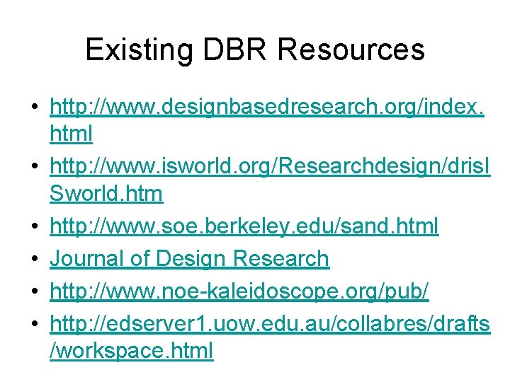 Existing DBR Resources • http: //www. designbasedresearch. org/index. html • http: //www. isworld. org/Researchdesign/dris.