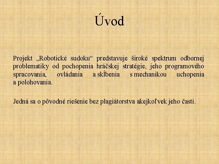 Úvod Projekt „Robotické sudoku“ predstavuje široké spektrum odbornej problematiky od pochopenia hráčskej stratégie, jeho