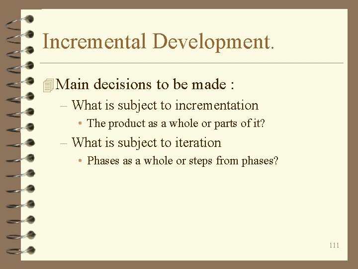 Incremental Development. 4 Main decisions to be made : – What is subject to