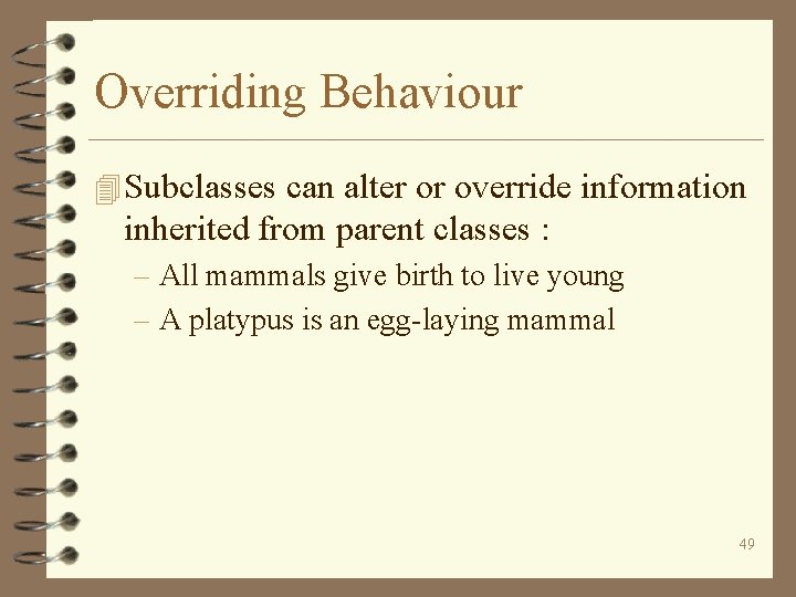 Overriding Behaviour 4 Subclasses can alter or override information inherited from parent classes :