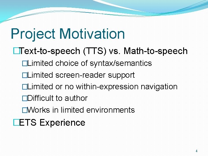 Project Motivation �Text-to-speech (TTS) vs. Math-to-speech �Limited choice of syntax/semantics �Limited screen-reader support �Limited