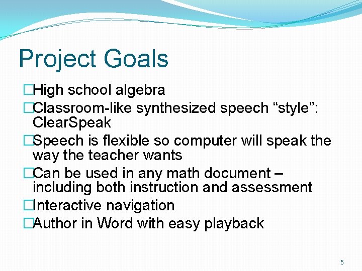 Project Goals �High school algebra �Classroom-like synthesized speech “style”: Clear. Speak �Speech is flexible