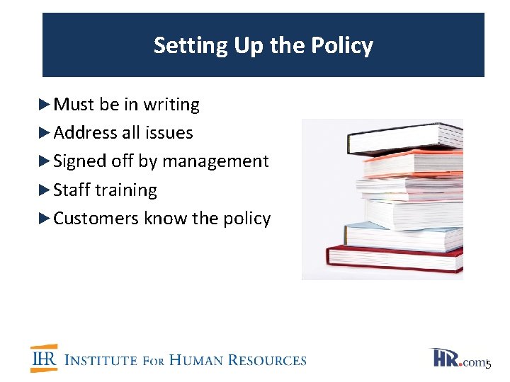 Setting Up the Policy ►Must be in writing ►Address all issues ►Signed off by