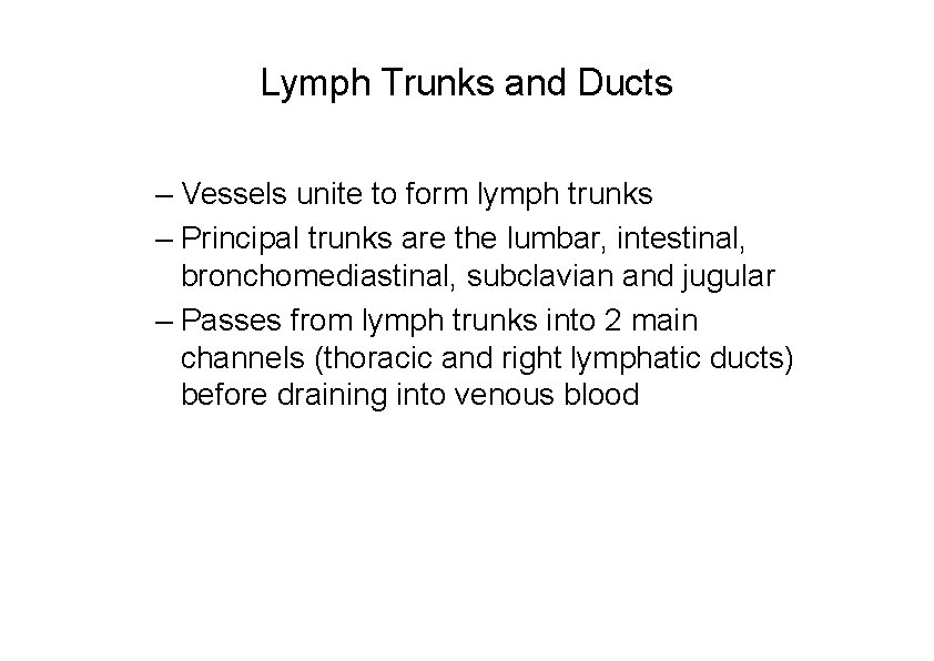 Lymph Trunks and Ducts – Vessels unite to form lymph trunks – Principal trunks