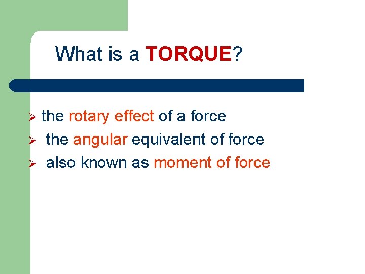 What is a TORQUE? the rotary effect of a force Ø the angular equivalent
