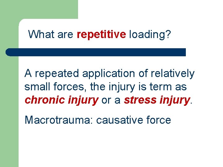 What are repetitive loading? A repeated application of relatively small forces, the injury is