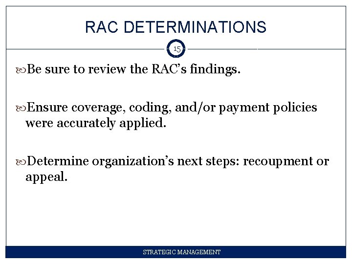 RAC DETERMINATIONS 15 Be sure to review the RAC’s findings. Ensure coverage, coding, and/or