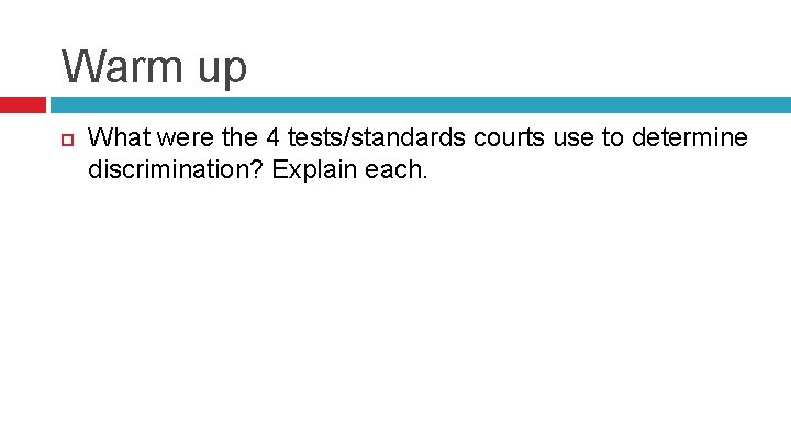 Warm up What were the 4 tests/standards courts use to determine discrimination? Explain each.