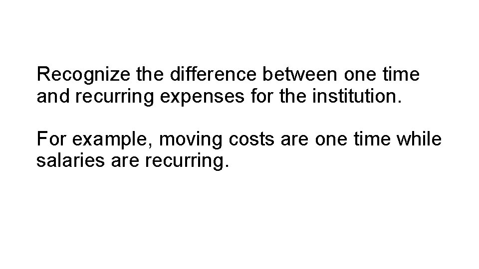 Recognize the difference between one time and recurring expenses for the institution. For example,