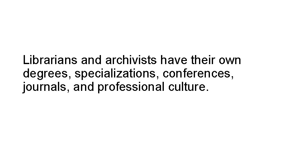 Librarians and archivists have their own degrees, specializations, conferences, journals, and professional culture. 