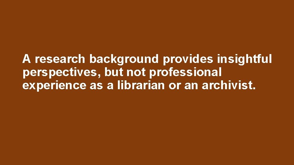 A research background provides insightful perspectives, but not professional experience as a librarian or