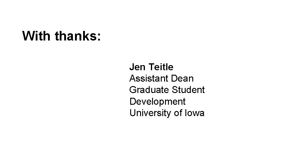 With thanks: Jen Teitle Assistant Dean Graduate Student Development University of Iowa 