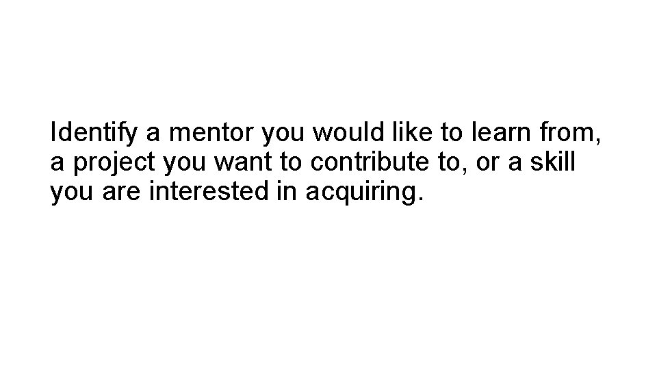 Identify a mentor you would like to learn from, a project you want to