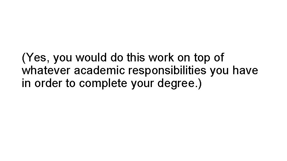 (Yes, you would do this work on top of whatever academic responsibilities you have