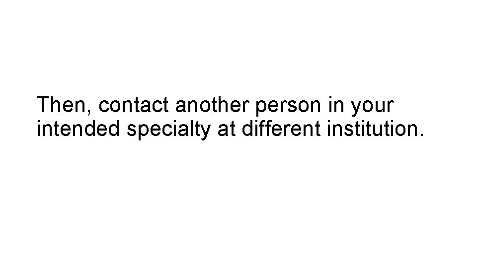 Then, contact another person in your intended specialty at different institution. 