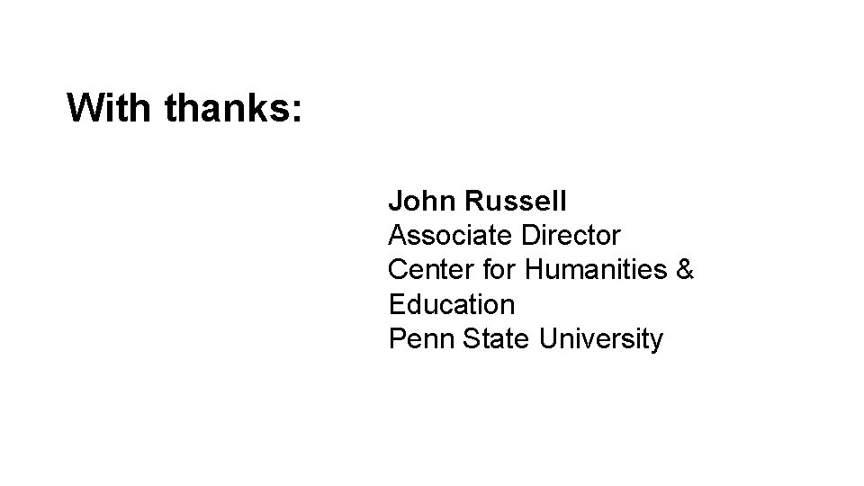 With thanks: John Russell Associate Director Center for Humanities & Education Penn State University