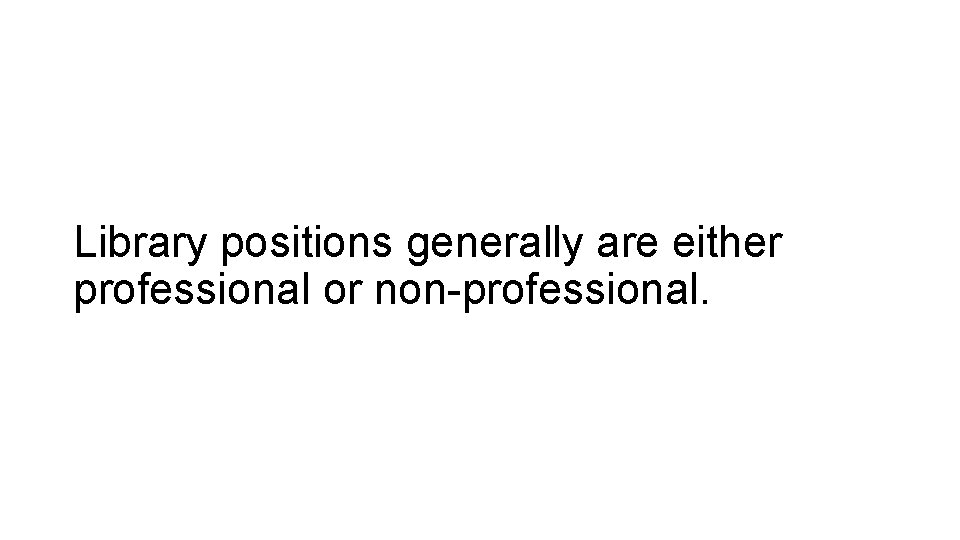 Library positions generally are either professional or non-professional. 