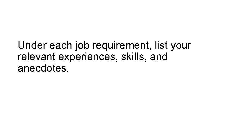 Under each job requirement, list your relevant experiences, skills, and anecdotes. 