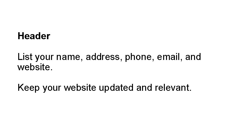 Header List your name, address, phone, email, and website. Keep your website updated and