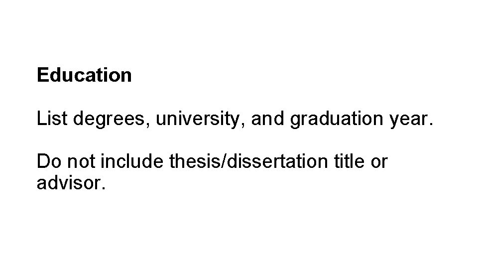 Education List degrees, university, and graduation year. Do not include thesis/dissertation title or advisor.