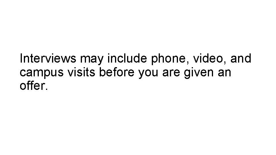 Interviews may include phone, video, and campus visits before you are given an offer.