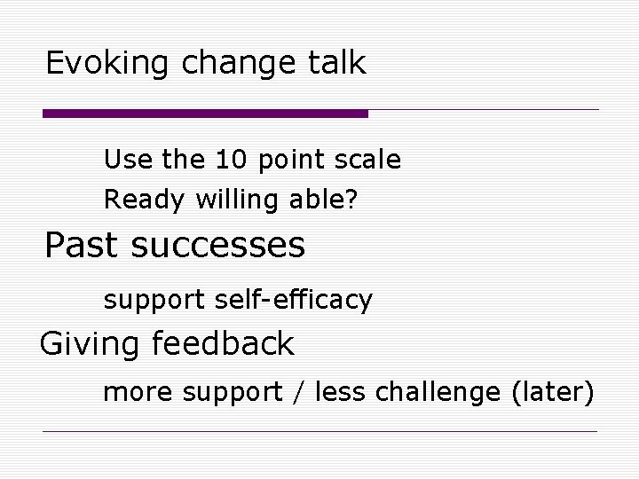 Evoking change talk Use the 10 point scale Ready willing able? Past successes support