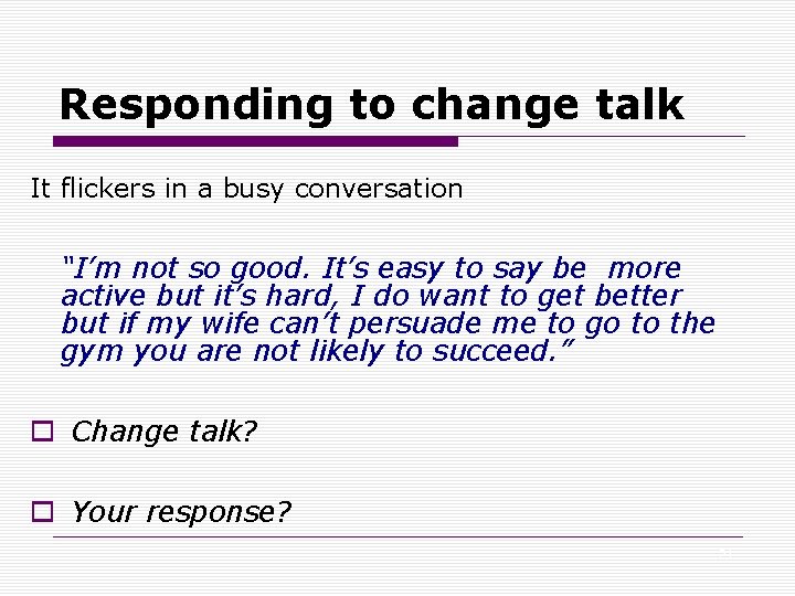 Responding to change talk It flickers in a busy conversation “I’m not so good.