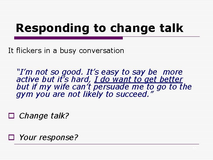 Responding to change talk It flickers in a busy conversation “I’m not so good.