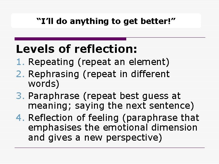 “I’ll do anything to get better!” Levels of reflection: 1. Repeating (repeat an element)