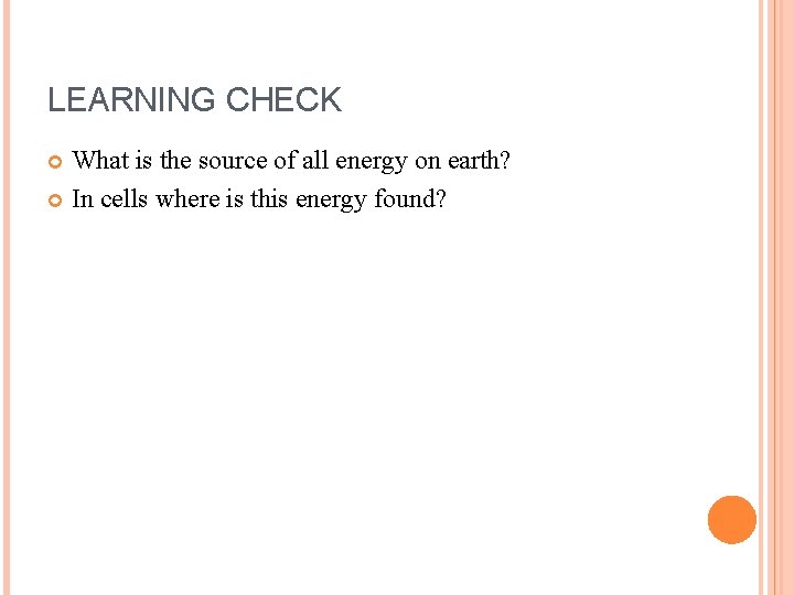 LEARNING CHECK What is the source of all energy on earth? In cells where