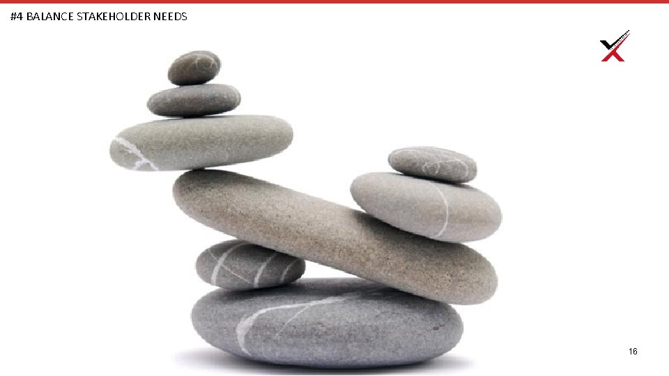 #4 BALANCE STAKEHOLDER NEEDS 16 