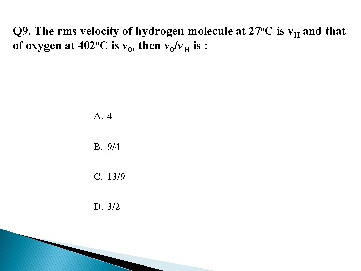 Q 9. The rms velocity of hydrogen molecule at 27 o. C is v.