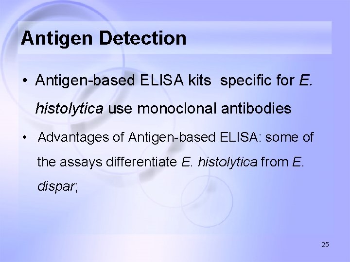 Antigen Detection • Antigen-based ELISA kits specific for E. histolytica use monoclonal antibodies •