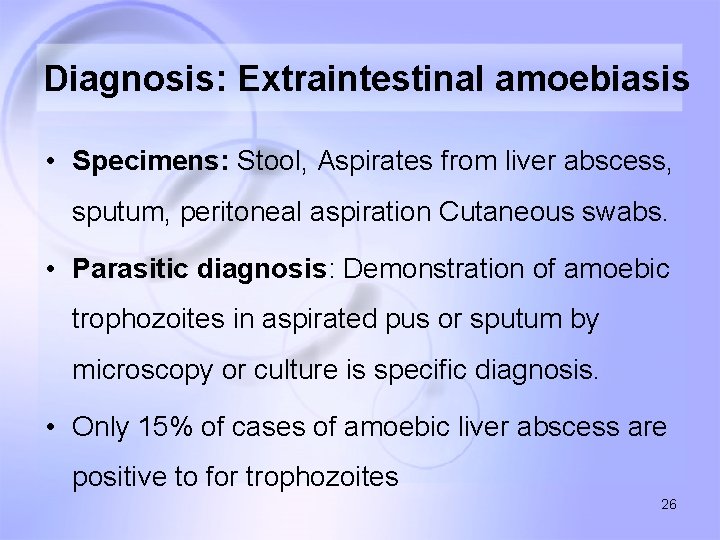 Diagnosis: Extraintestinal amoebiasis • Specimens: Stool, Aspirates from liver abscess, sputum, peritoneal aspiration Cutaneous
