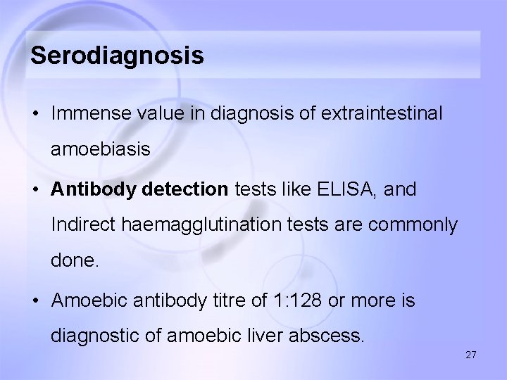 Serodiagnosis • Immense value in diagnosis of extraintestinal amoebiasis • Antibody detection tests like