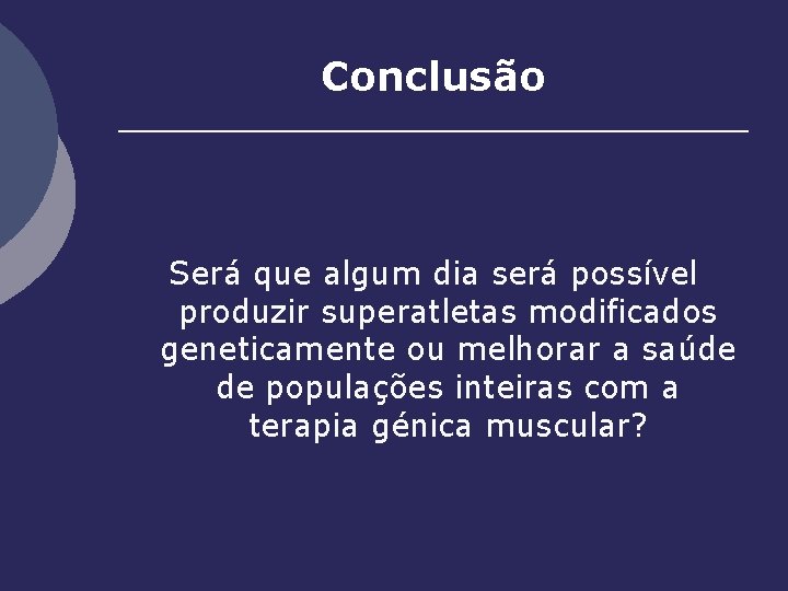 Conclusão Será que algum dia será possível produzir superatletas modificados geneticamente ou melhorar a