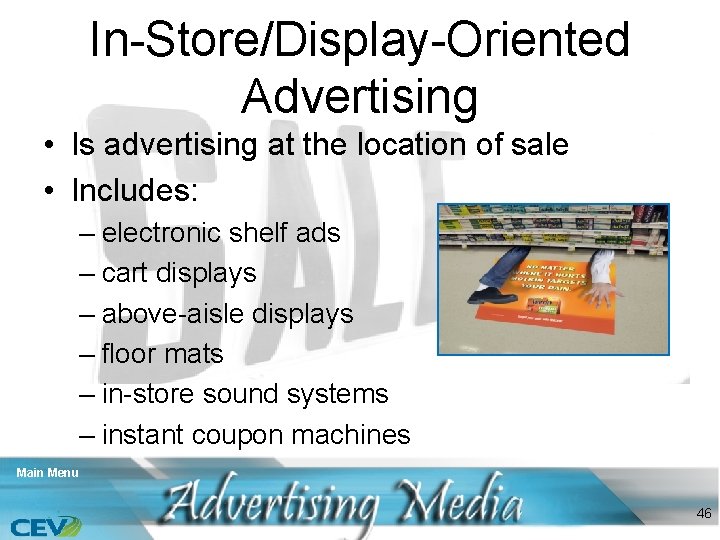 In-Store/Display-Oriented Advertising • Is advertising at the location of sale • Includes: – electronic
