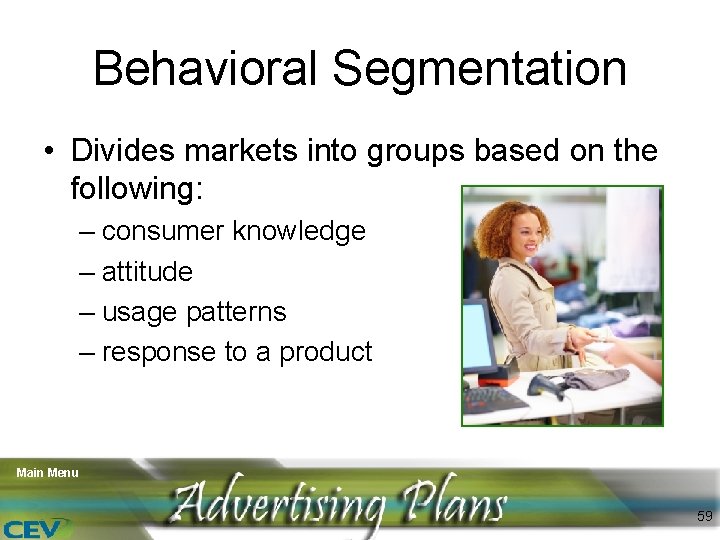 Behavioral Segmentation • Divides markets into groups based on the following: – consumer knowledge