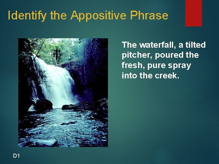 Identify the Appositive Phrase The waterfall, a tilted pitcher, poured the fresh, pure spray