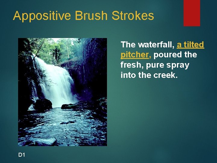 Appositive Brush Strokes The waterfall, a tilted pitcher, poured the fresh, pure spray into