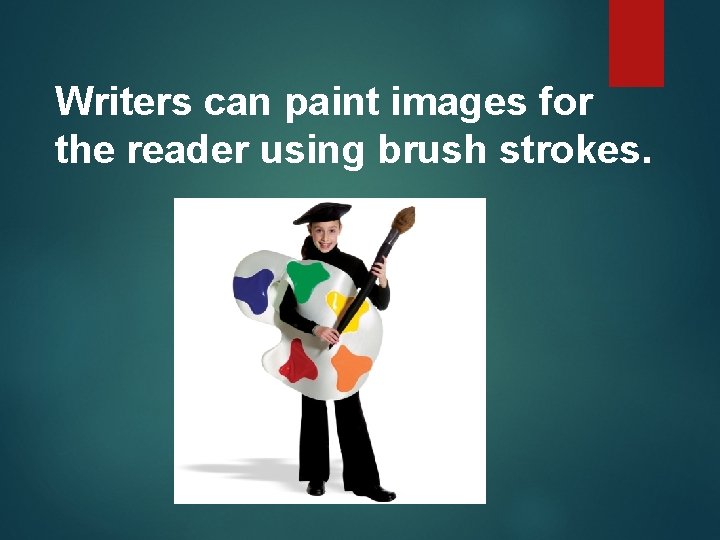 Writers can paint images for the reader using brush strokes. 