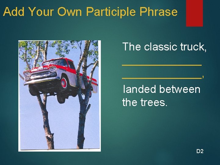 Add Your Own Participle Phrase The classic truck, _____________, landed between the trees. D