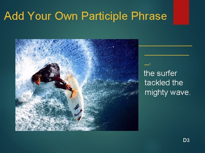 Add Your Own Participle Phrase ______ _, the surfer tackled the mighty wave. D