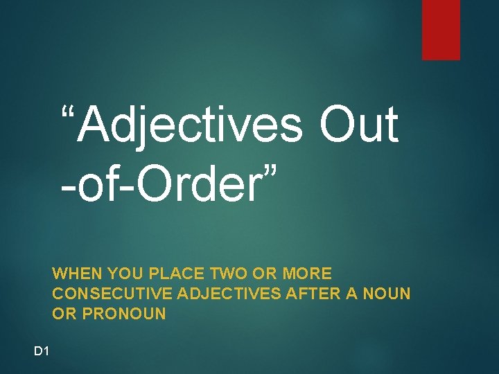 “Adjectives Out -of-Order” WHEN YOU PLACE TWO OR MORE CONSECUTIVE ADJECTIVES AFTER A NOUN