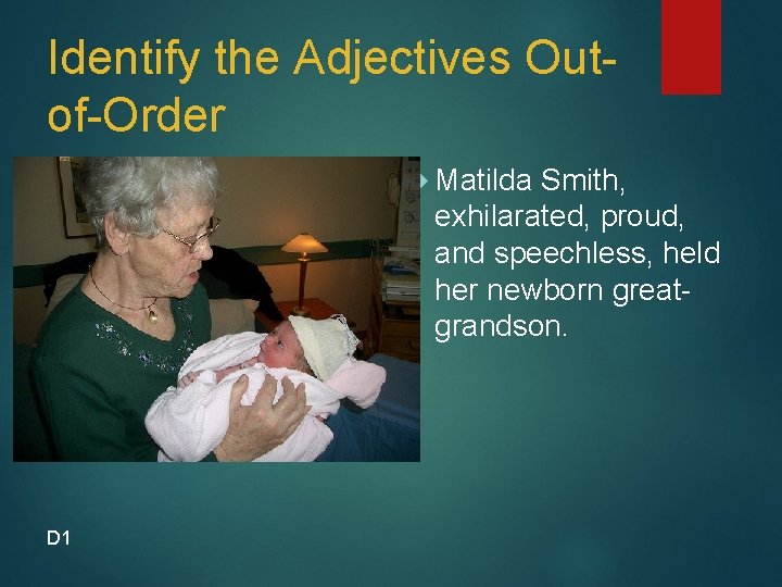 Identify the Adjectives Outof-Order Matilda Smith, exhilarated, proud, and speechless, held her newborn greatgrandson.