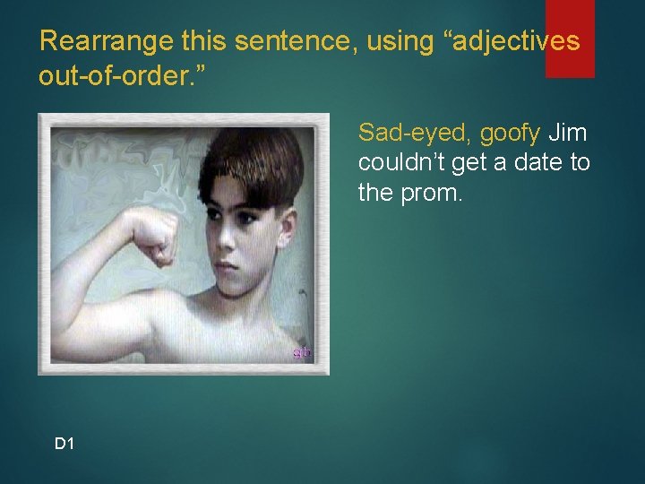 Rearrange this sentence, using “adjectives out-of-order. ” Sad-eyed, goofy Jim couldn’t get a date