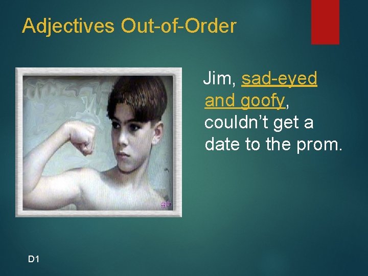 Adjectives Out-of-Order Jim, sad-eyed and goofy, couldn’t get a date to the prom. D