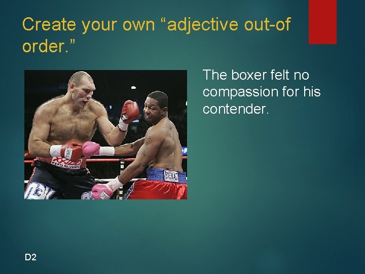 Create your own “adjective out-of order. ” The boxer felt no compassion for his